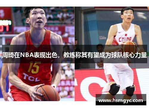 周琦在NBA表现出色，教练称其有望成为球队核心力量