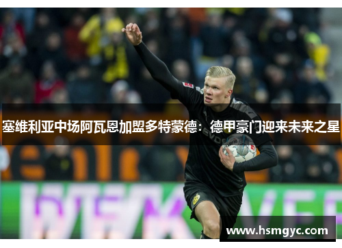 塞维利亚中场阿瓦恩加盟多特蒙德：德甲豪门迎来未来之星
