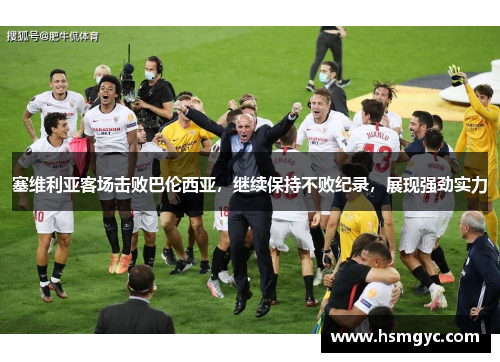 塞维利亚客场击败巴伦西亚，继续保持不败纪录，展现强劲实力