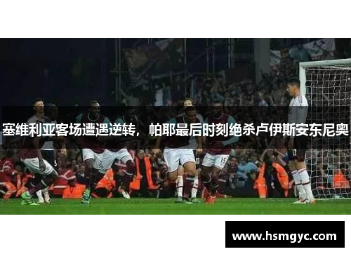 塞维利亚客场遭遇逆转，帕耶最后时刻绝杀卢伊斯安东尼奥