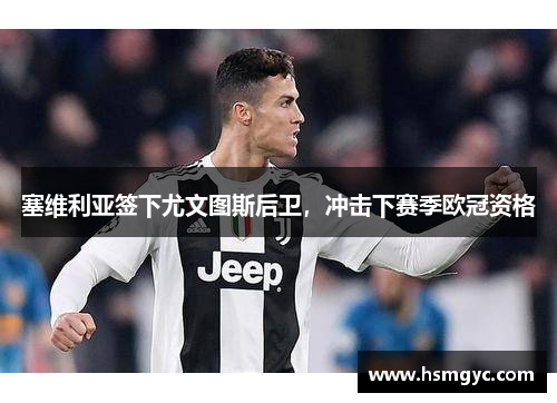 塞维利亚签下尤文图斯后卫，冲击下赛季欧冠资格