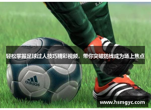 轻松掌握足球过人技巧精彩视频，带你突破防线成为场上焦点