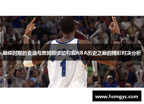 巅峰时期的麦迪与詹姆斯谁能称霸NBA历史之巅的精彩对决分析