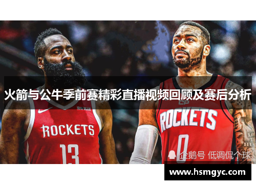 火箭与公牛季前赛精彩直播视频回顾及赛后分析