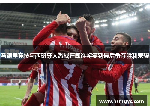 马德里竞技与西班牙人激战在即谁将笑到最后争夺胜利荣耀