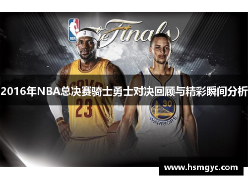 2016年NBA总决赛骑士勇士对决回顾与精彩瞬间分析